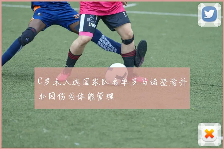 C罗未入选国家队名单罗马诺澄清并非因伤或体能管理