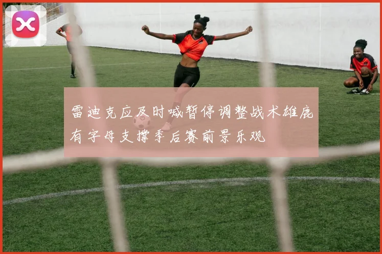 雷迪克应及时喊暂停调整战术雄鹿有字母支撑季后赛前景乐观