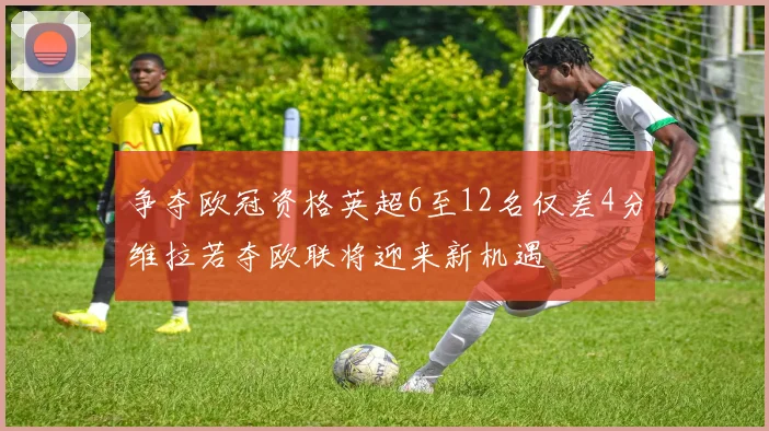 争夺欧冠资格英超6至12名仅差4分维拉若夺欧联将迎来新机遇