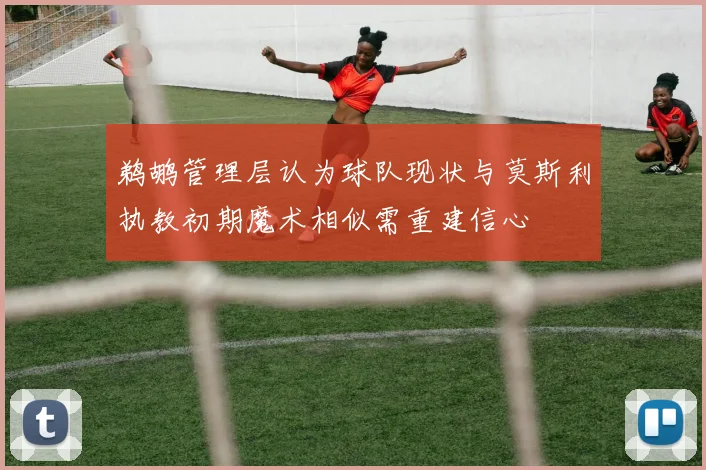 鹈鹕管理层认为球队现状与莫斯利执教初期魔术相似需重建信心
