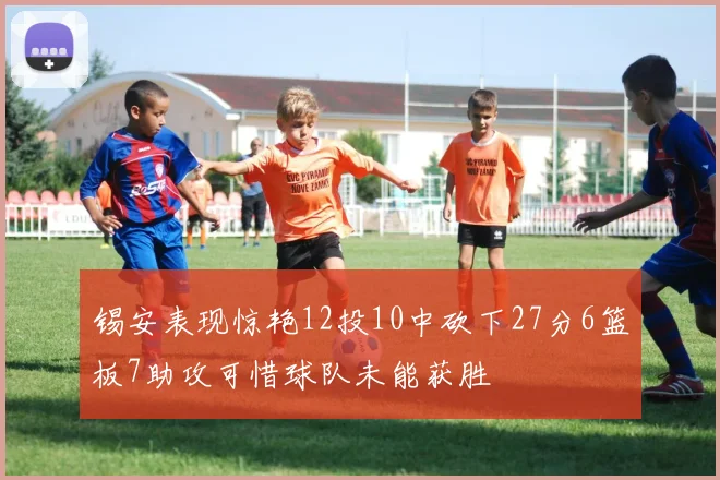锡安表现惊艳12投10中砍下27分6篮板7助攻可惜球队未能获胜