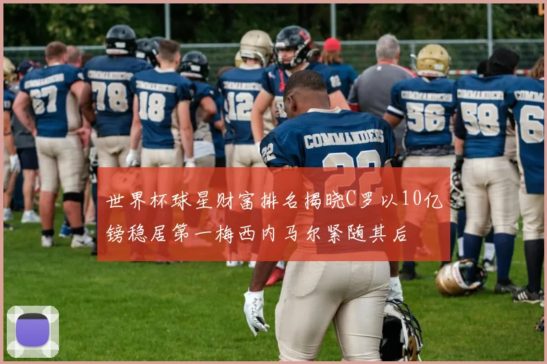 世界杯球星财富排名揭晓C罗以10亿镑稳居第一梅西内马尔紧随其后
